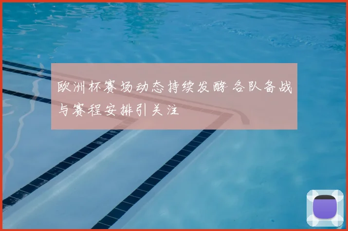 欧洲杯赛场动态持续发酵 各队备战与赛程安排引关注