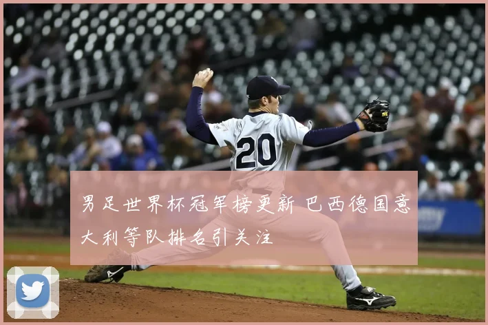 男足世界杯冠军榜更新 巴西德国意大利等队排名引关注