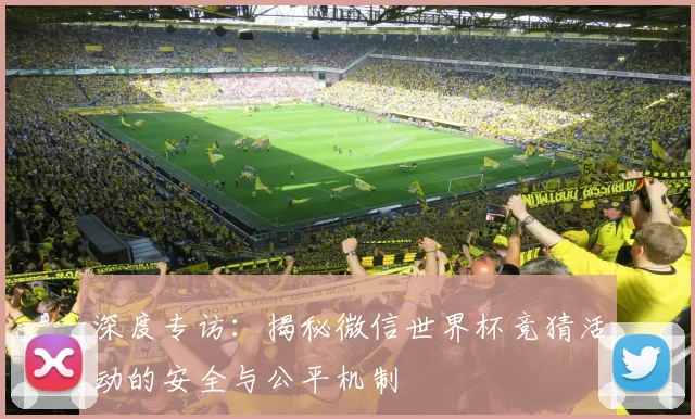 深度专访：揭秘微信世界杯竞猜活动的安全与公平机制