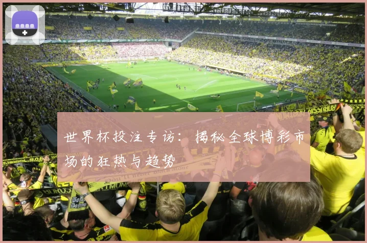 世界杯投注专访：揭秘全球博彩市场的狂热与趋势