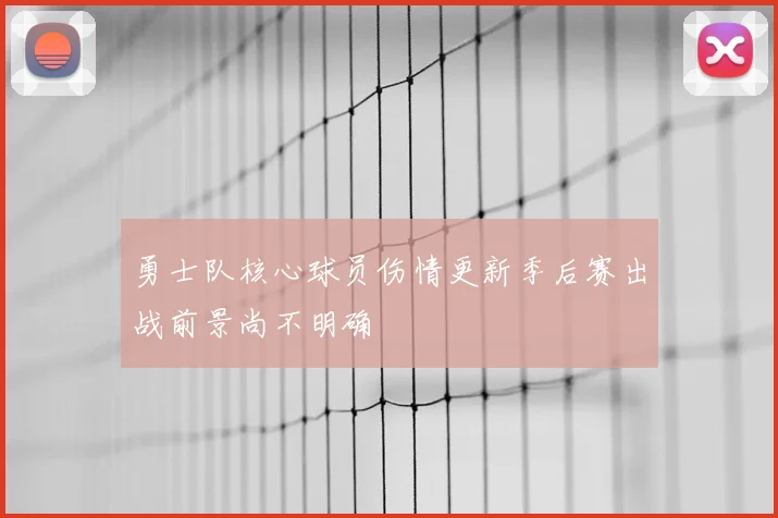 勇士队核心球员伤情更新季后赛出战前景尚不明确