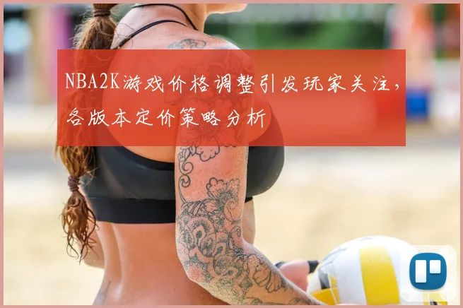 NBA2K游戏价格调整引发玩家关注，各版本定价策略分析