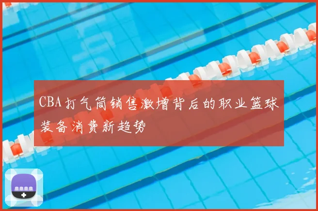 CBA打气筒销售激增背后的职业篮球装备消费新趋势