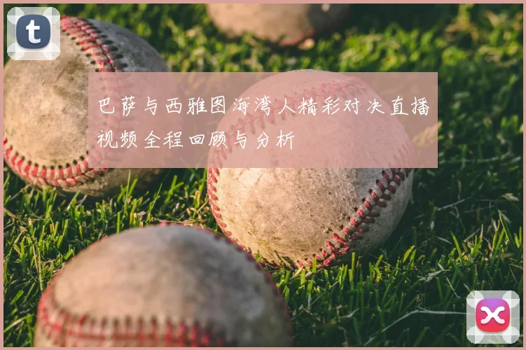 巴萨与西雅图海湾人精彩对决直播视频全程回顾与分析