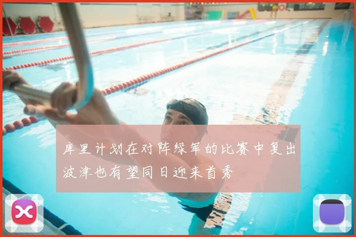 库里计划在对阵绿军的比赛中复出波津也有望同日迎来首秀