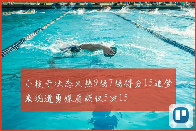 小桂子状态火热9场7场得分15追梦表现遭勇媒质疑仅5次15