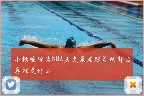小杨被称为NBA历史最差球员的背后真相是什么
