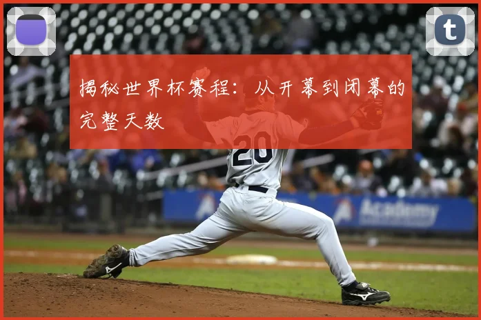 揭秘世界杯赛程：从开幕到闭幕的完整天数
