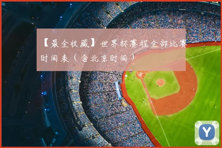 【最全收藏】世界杯赛程全部比赛时间表（含北京时间）