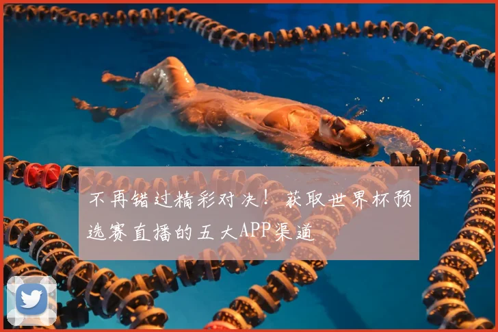 不再错过精彩对决！获取世界杯预选赛直播的五大APP渠道