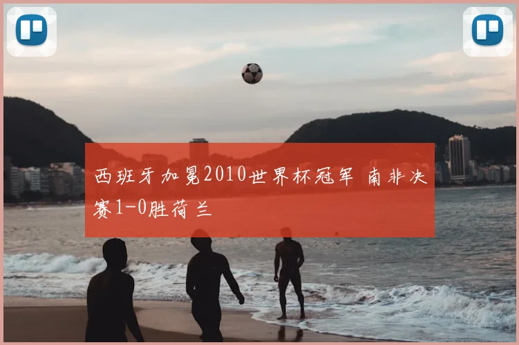 西班牙加冕2010世界杯冠军 南非决赛1-0胜荷兰