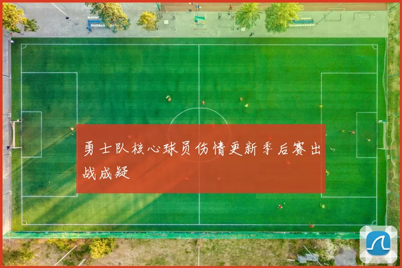 勇士队核心球员伤情更新季后赛出战成疑