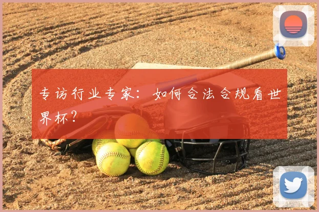 专访行业专家:如何合法合规看世界杯?