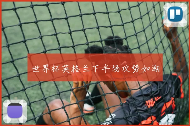 世界杯英格兰下半场攻势如潮