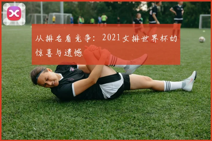 从排名看竞争：2021女排世界杯的惊喜与遗憾