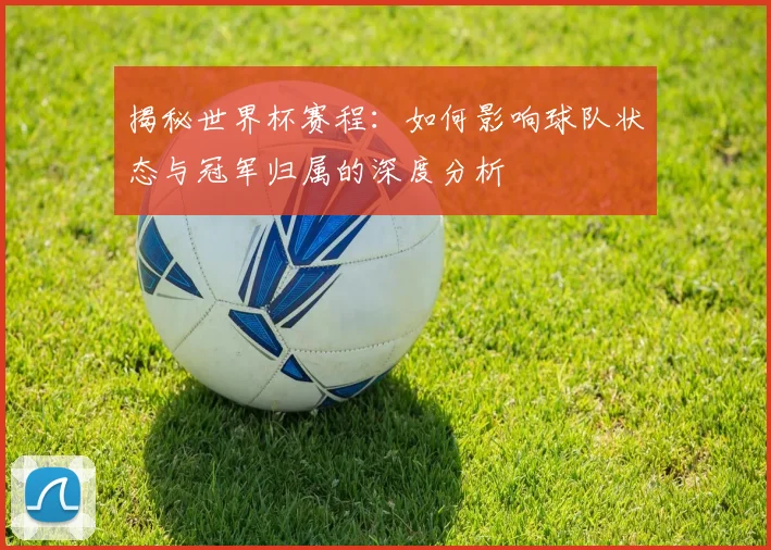 揭秘世界杯赛程：如何影响球队状态与冠军归属的深度分析