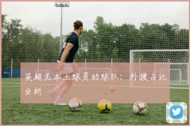 英超无本土球员的球队:外援占比分析