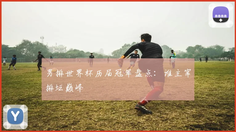 男排世界杯历届冠军盘点:谁主宰排坛巅峰