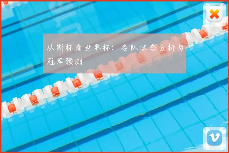 从斯杯看世界杯：各队状态分析与冠军预测