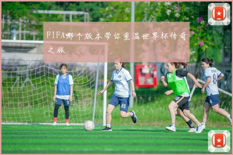 FIFA哪个版本带你重温世界杯传奇之旅