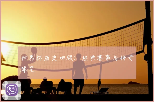 世界杯历史回顾：经典赛事与传奇球星