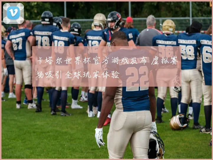 卡塔尔世界杯官方游戏发布 虚拟赛场吸引全球玩家体验