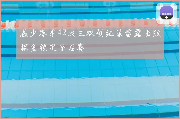 威少赛季42次三双创纪录雷霆击败掘金锁定季后赛
