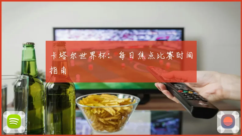 卡塔尔世界杯：每日焦点比赛时间指南