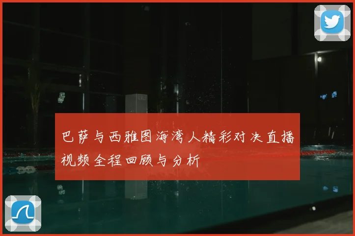巴萨与西雅图海湾人精彩对决直播视频全程回顾与分析