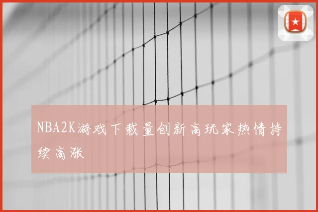 NBA2K游戏下载量创新高玩家热情持续高涨