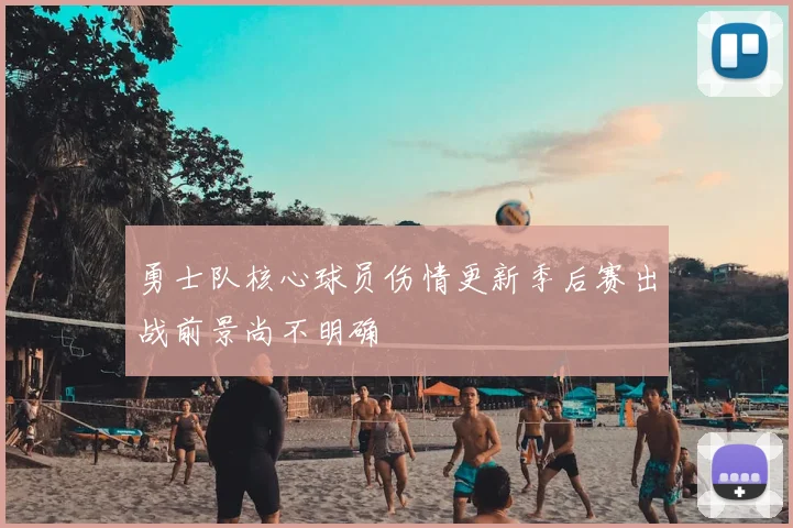 勇士队核心球员伤情更新季后赛出战前景尚不明确