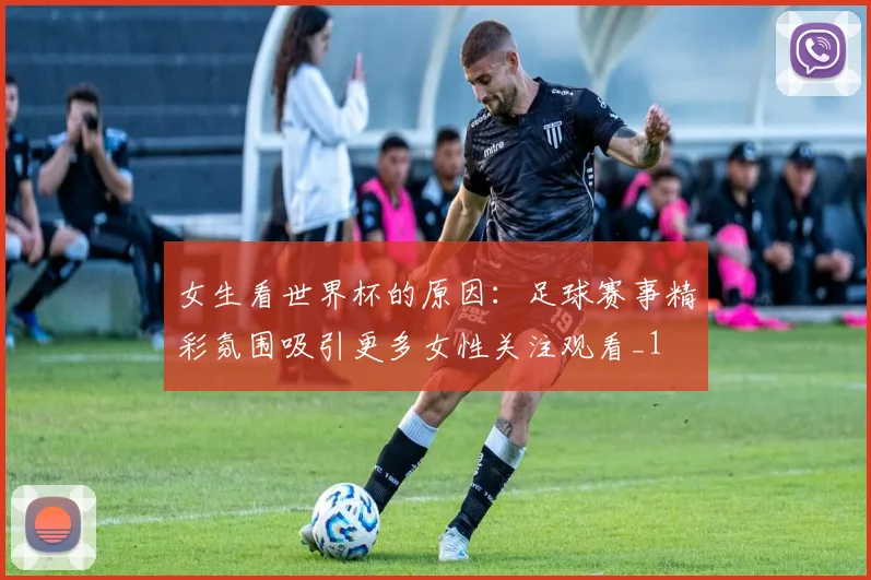 女生看世界杯的原因：足球赛事精彩氛围吸引更多女性关注观看_1