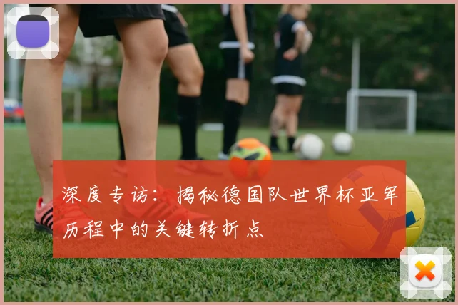深度专访：揭秘德国队世界杯亚军历程中的关键转折点