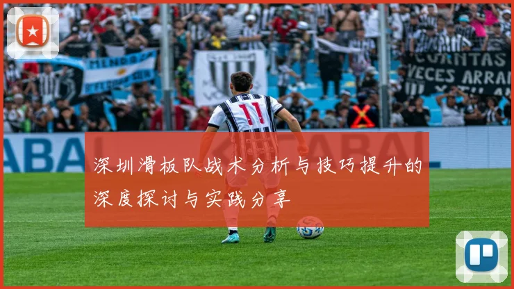 深圳滑板队战术分析与技巧提升的深度探讨与实践分享