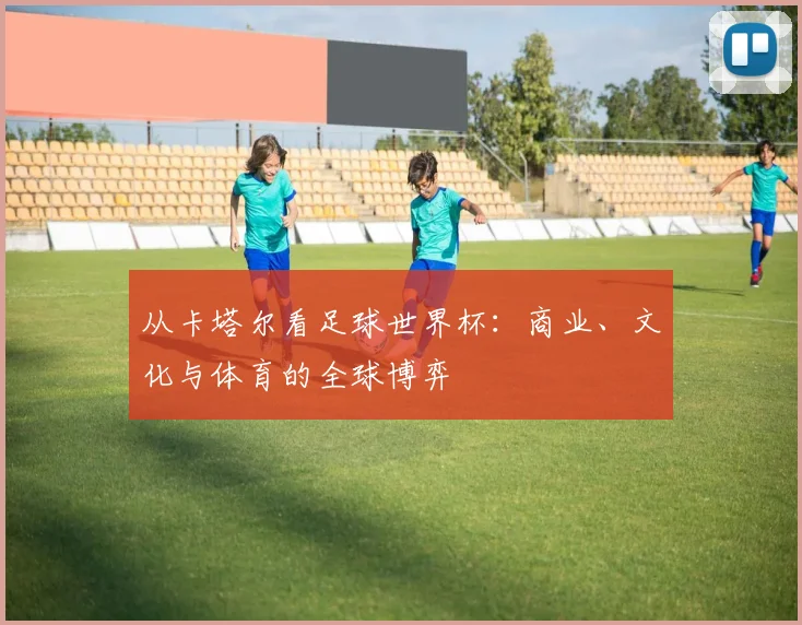 从卡塔尔看足球世界杯：商业、文化与体育的全球博弈