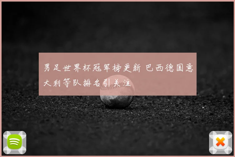 男足世界杯冠军榜更新 巴西德国意大利等队排名引关注