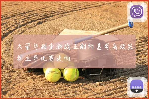 火箭与掘金激战正酣约基奇高效发挥主导比赛走向