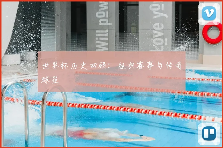 世界杯历史回顾：经典赛事与传奇球星