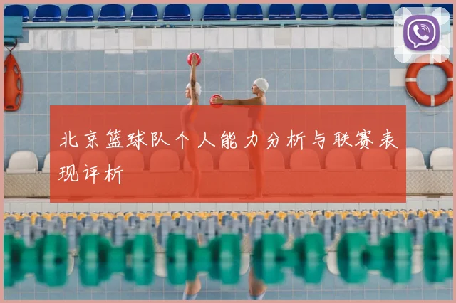 北京篮球队个人能力分析与联赛表现评析