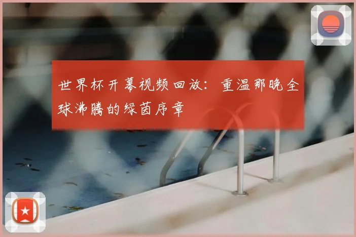 世界杯开幕视频回放：重温那晚全球沸腾的绿茵序章