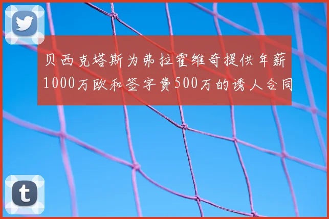 贝西克塔斯为弗拉霍维奇提供年薪1000万欧和签字费500万的诱人合同