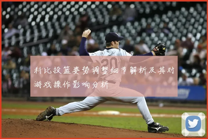科比投篮姿势调整细节解析及其对游戏操作影响分析