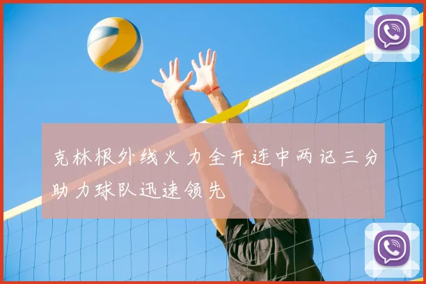 克林根外线火力全开连中两记三分助力球队迅速领先