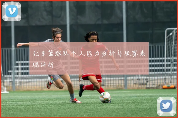 北京篮球队个人能力分析与联赛表现评析