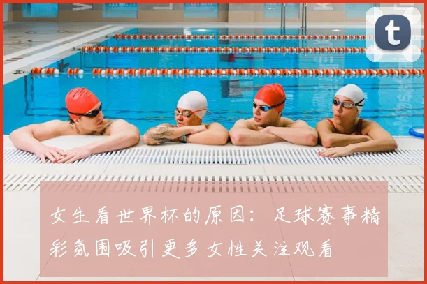 女生看世界杯的原因：足球赛事精彩氛围吸引更多女性关注观看