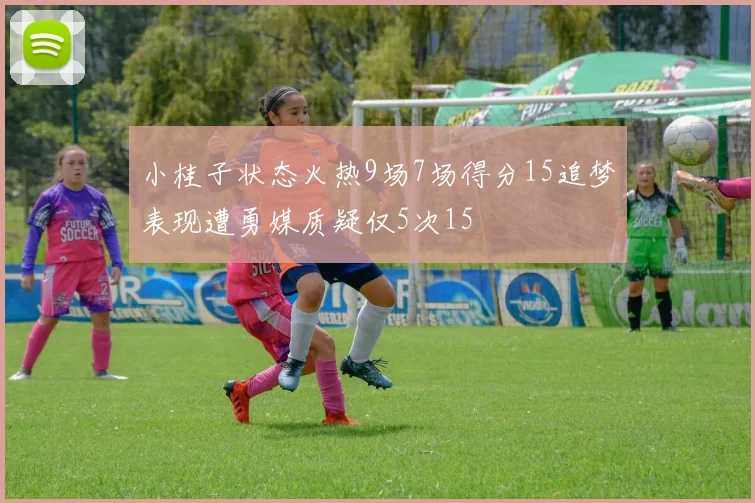 小桂子状态火热9场7场得分15追梦表现遭勇媒质疑仅5次15