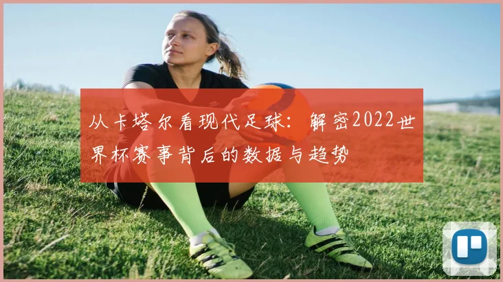 从卡塔尔看现代足球：解密2022世界杯赛事背后的数据与趋势