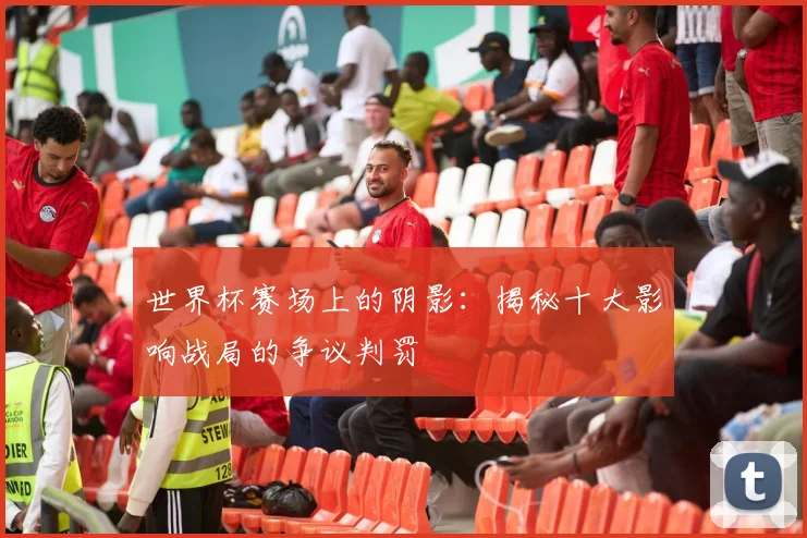 世界杯赛场上的阴影：揭秘十大影响战局的争议判罚