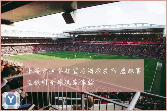 卡塔尔世界杯官方游戏发布 虚拟赛场吸引全球玩家体验