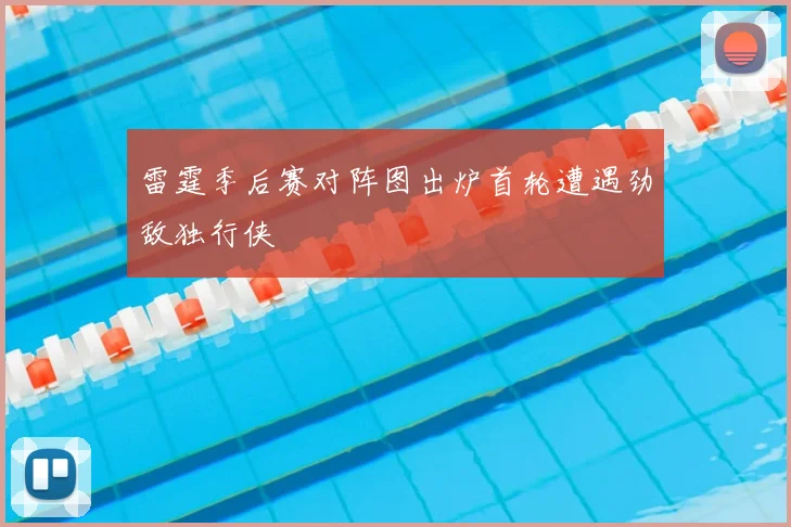 雷霆季后赛对阵图出炉首轮遭遇劲敌独行侠